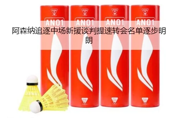 阿森纳追逐中场新援谈判提速转会名单逐步明朗