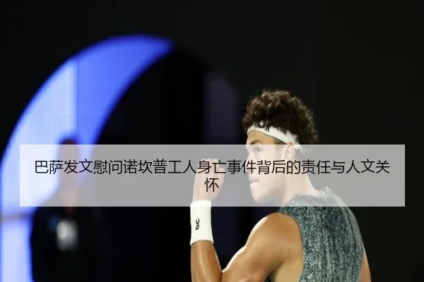 巴萨发文慰问诺坎普工人身亡事件背后的责任与人文关怀