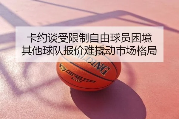 卡约谈受限制自由球员困境 其他球队报价难撬动市场格局