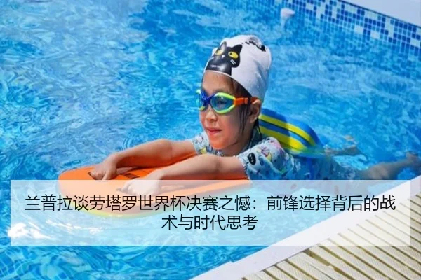 兰普拉谈劳塔罗世界杯决赛之憾：前锋选择背后的战术与时代思考